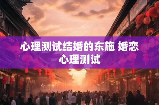 心理测试结婚的东施 婚恋心理测试