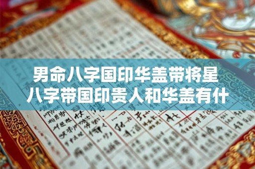 男命八字国印华盖带将星 八字带国印贵人和华盖有什么用