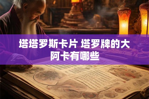 塔塔罗斯卡片 塔罗牌的大阿卡有哪些 塔塔罗斯卡片 塔罗牌的大阿卡有哪些