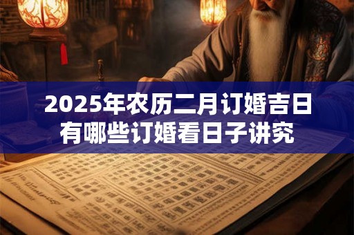 2025年农历二月订婚吉日有哪些订婚看日子讲究