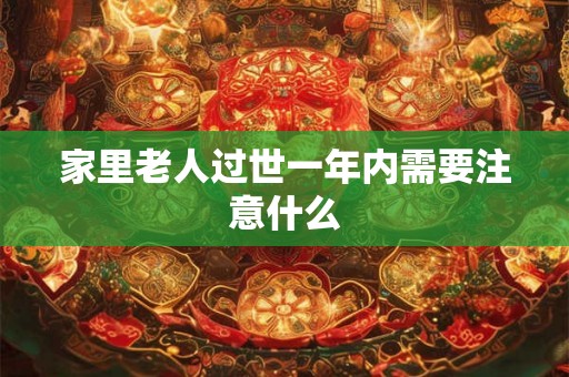 家里老人过世一年内需要注意什么 家里老人过世一年内需要注意什么