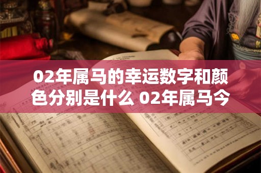 02年属马的幸运数字和颜色分别是什么 02年属马今年运势好吗