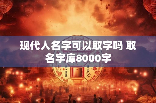 现代人名字可以取字吗 取名字库8000字