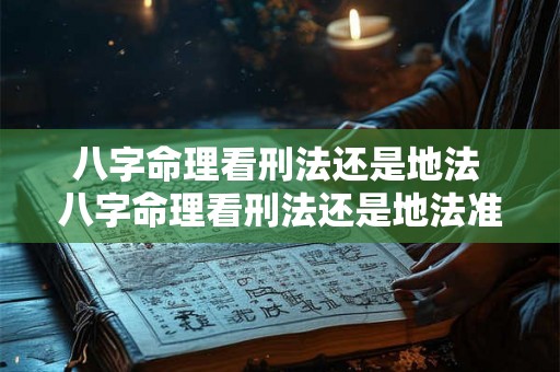 八字命理看刑法还是地法 八字命理看刑法还是地法准