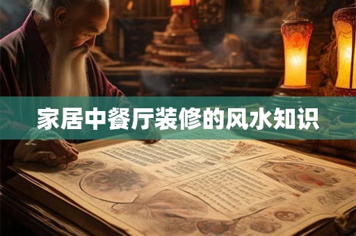 家居中餐厅装修的风水知识 家居中餐厅装修的风水知识