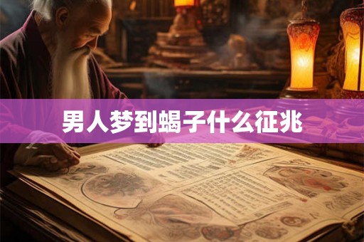 男人梦到蝎子什么征兆 男人梦到蝎子什么征兆