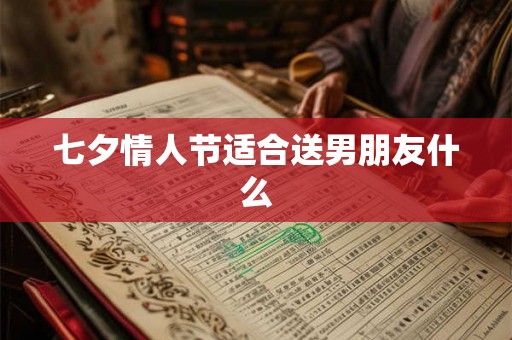 七夕情人节适合送男朋友什么 七夕情人节适合送男朋友什么