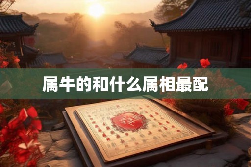属牛的和什么属相最配 属牛的和什么属相最配