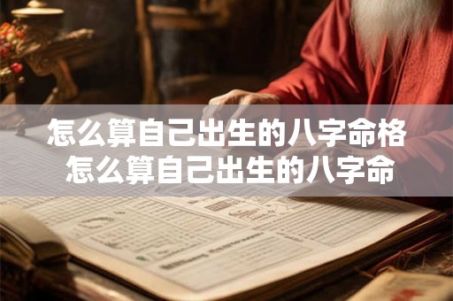 怎么算自己出生的八字命格 怎么算自己出生的八字命格好坏 怎么算自己出生的八字命格 怎么算自己出生的八字命格好坏