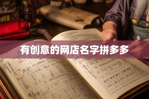 有创意的网店名字拼多多 有创意的网店名字拼多多