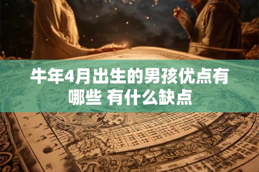 牛年4月出生的男孩优点有哪些 有什么缺点 牛年4月出生的男孩优点有哪些 有什么缺点