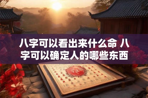 八字可以看出来什么命 八字可以确定人的哪些东西 八字可以看出来什么命 八字可以确定人的哪些东西