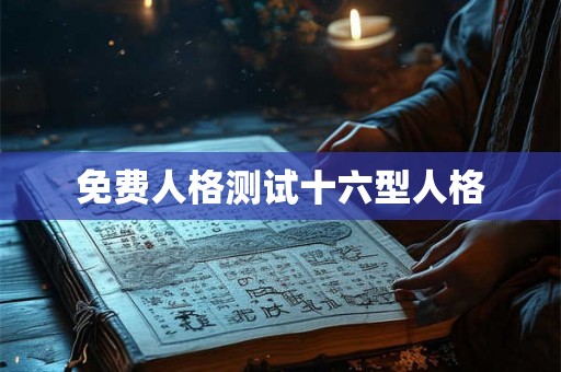免费人格测试十六型人格 免费人格测试十六型人格