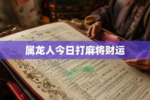 属龙人今日打麻将财运 属龙人今日打麻将财运