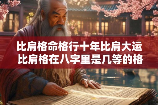 比肩格命格行十年比肩大运 比肩格在八字里是几等的格局