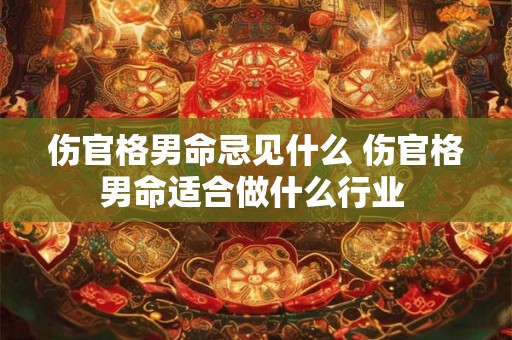 伤官格男命忌见什么 伤官格男命适合做什么行业 