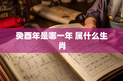 癸酉年是哪一年 属什么生肖 癸酉年是哪一年 属什么生肖