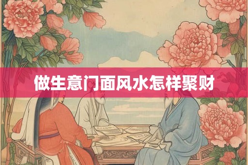做生意门面风水怎样聚财