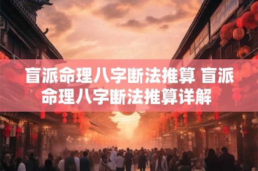 盲派命理八字断法推算 盲派命理八字断法推算详解 盲派命理八字断法推算 盲派命理八字断法推算详解