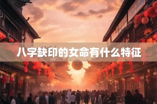 八字缺印的女命有什么特征