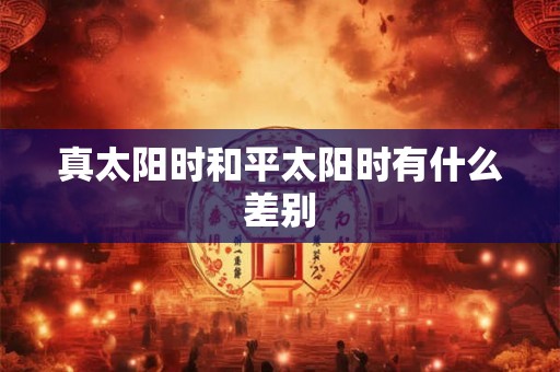 真太阳时和平太阳时有什么差别