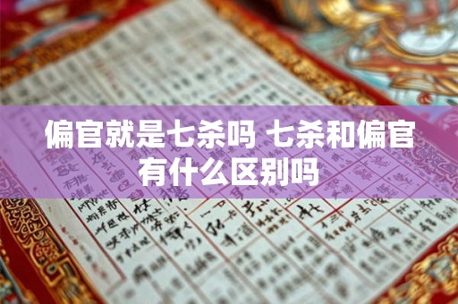 偏官就是七杀吗 七杀和偏官有什么区别吗 偏官就是七杀吗 七杀和偏官有什么区别吗