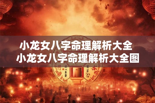 小龙女八字命理解析大全 小龙女八字命理解析大全图片 小龙女八字命理解析大全 小龙女八字命理解析大全图片