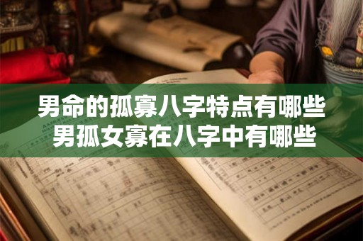 男命的孤寡八字特点有哪些 男孤女寡在八字中有哪些不好 男命的孤寡八字特点有哪些 男孤女寡在八字中有哪些不好