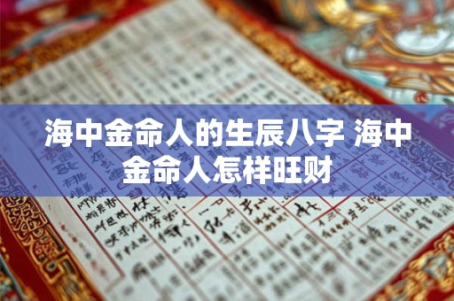 海中金命人的生辰八字 海中金命人怎样旺财 海中金命人的生辰八字 海中金命人怎样旺财