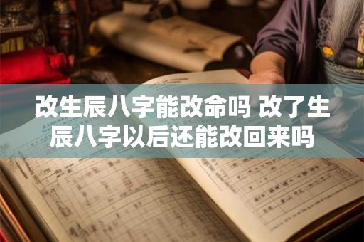 改生辰八字能改命吗 改了生辰八字以后还能改回来吗 改生辰八字能改命吗 改了生辰八字以后还能改回来吗