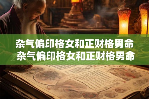 杂气偏印格女和正财格男命 杂气偏印格女和正财格男命婚姻如何 杂气偏印格女和正财格男命 杂气偏印格女和正财格男命婚姻如何