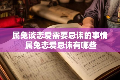 属兔谈恋爱需要忌讳的事情 属兔恋爱忌讳有哪些 属兔谈恋爱需要忌讳的事情 属兔恋爱忌讳有哪些