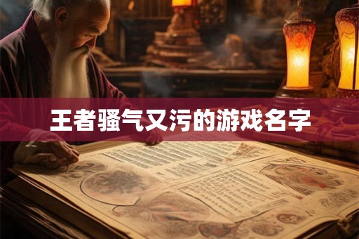 王者骚气又污的游戏名字