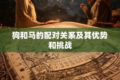 狗和马的配对关系及其优势和挑战
