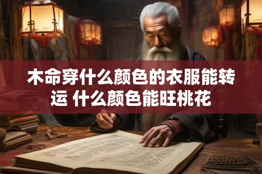 木命穿什么颜色的衣服能转运 什么颜色能旺桃花