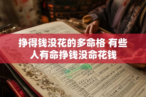 挣得钱没花的多命格 有些人有命挣钱没命花钱 挣得钱没花的多命格 有些人有命挣钱没命花钱