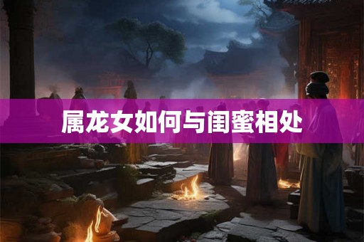 属龙女如何与闺蜜相处
