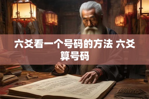 六爻看一个号码的方法 六爻算号码 六爻看一个号码的方法 六爻算号码