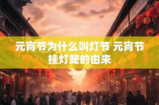 元宵节为什么叫灯节 元宵节挂灯笼的由来 元宵节为什么叫灯节 元宵节挂灯笼的由来