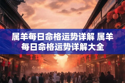 属羊每日命格运势详解 属羊每日命格运势详解大全
