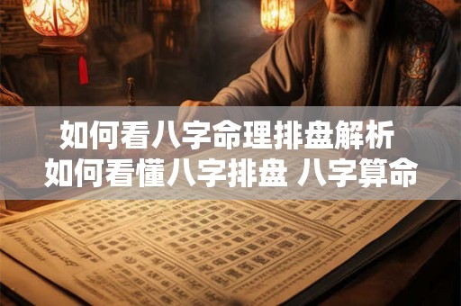 如何看八字命理排盘解析 如何看懂八字排盘 八字算命入门级教程精编版 如何看八字命理排盘解析 如何看懂八字排盘 八字算命入门级教程精编版