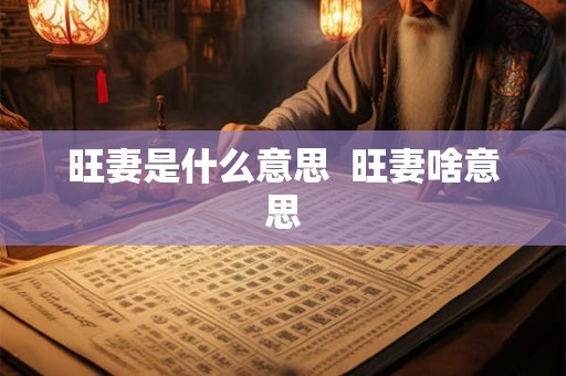 旺妻是什么意思 旺妻啥意思 旺妻是什么意思 旺妻啥意思