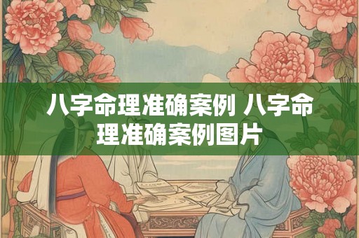 八字命理准确案例 八字命理准确案例图片 八字命理准确案例 八字命理准确案例图片