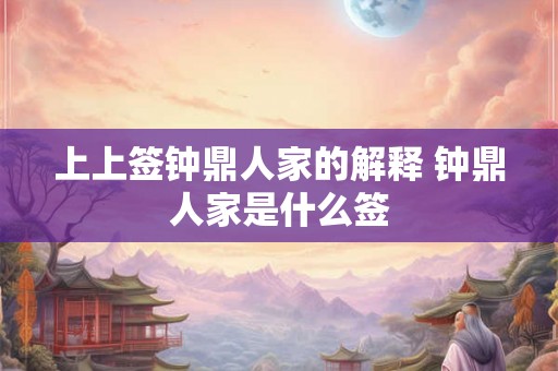 上上签钟鼎人家的解释 钟鼎人家是什么签