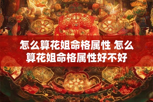 怎么算花姐命格属性 怎么算花姐命格属性好不好