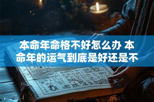 本命年命格不好怎么办 本命年的运气到底是好还是不好