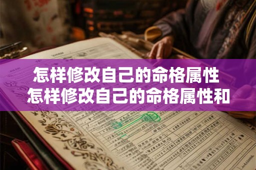 怎样修改自己的命格属性 怎样修改自己的命格属性和性格 怎样修改自己的命格属性 怎样修改自己的命格属性和性格