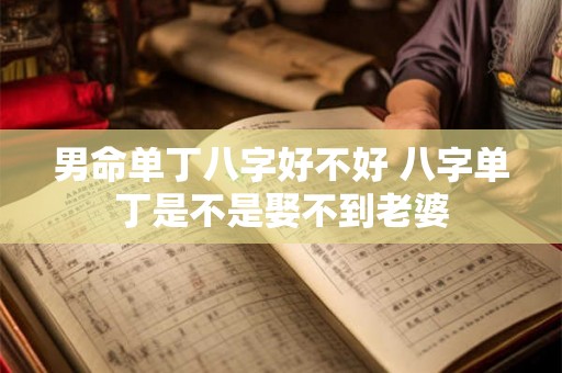 男命单丁八字好不好 八字单丁是不是娶不到老婆 男命单丁八字好不好 八字单丁是不是娶不到老婆