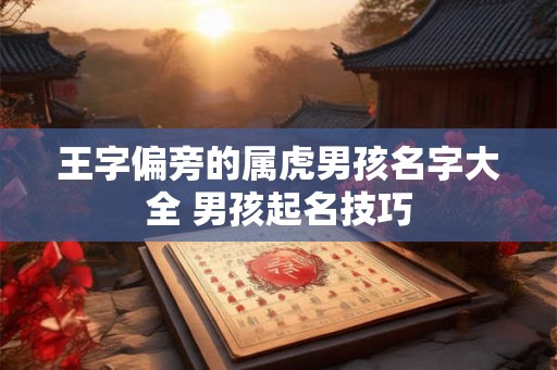 王字偏旁的属虎男孩名字大全 男孩起名技巧 王字偏旁的属虎男孩名字大全 男孩起名技巧