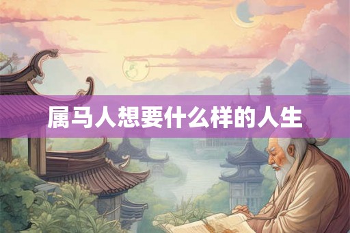 属马人想要什么样的人生 属马人想要什么样的人生